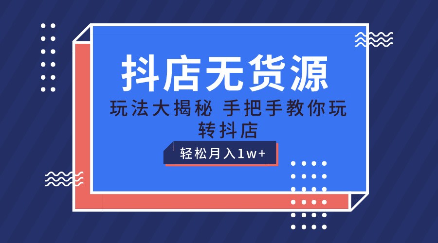 抖店无货源保姆级教程，手把手教你玩转抖店，轻松月入1W+ - 福缘创业网