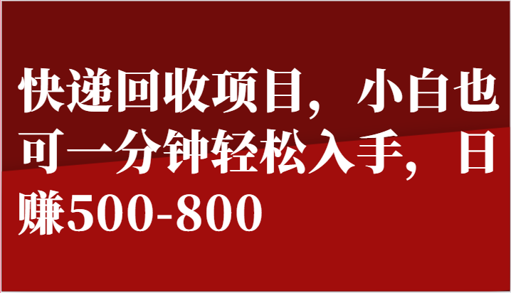 快递回收项目，小白也可一分钟轻松入手，日赚500-800 - 福缘创业网