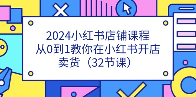 2024小红书店铺课程，从0到1教你在小红书开店卖货 - 福缘创业网