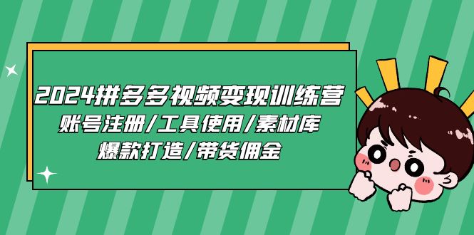 2024拼多多视频变现训练营，账号注册/工具使用/素材库/爆款打造/带货佣金 - 福缘创业网