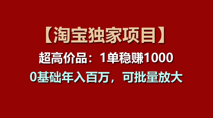 【淘宝独家项目】超高价品：1单稳赚1000多，0基础年入百万，可批量放大 - 福缘创业网