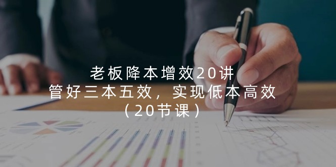 老板降本增效20讲，管好三本五效，实现低本高效 - 福缘创业网
