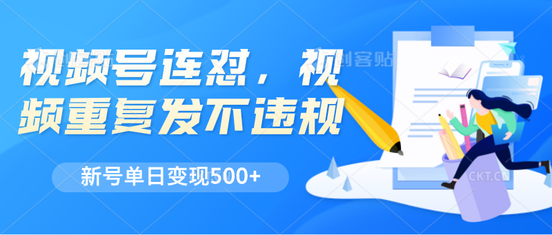 视频号连怼，视频重复发不违规，新号单日变现500+ - 福缘创业网