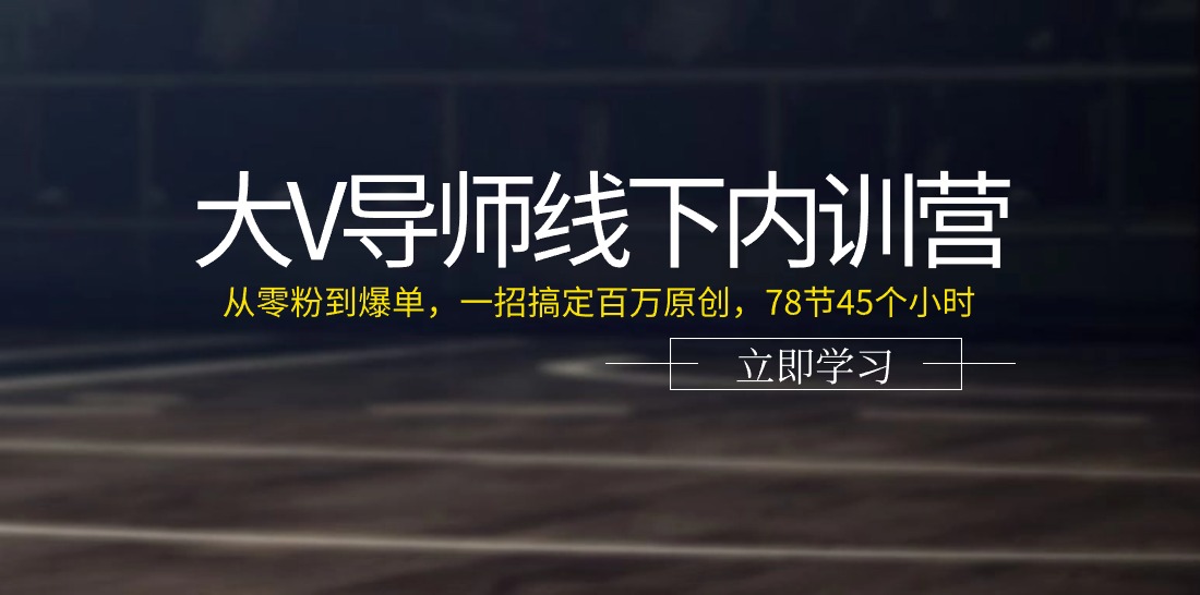 大V导师线下内训营：从零粉到爆单，一招搞定百万原创 - 福缘创业网