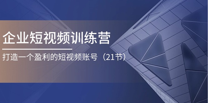 企业短视频训练营：打造一个盈利的短视频账号 - 福缘创业网