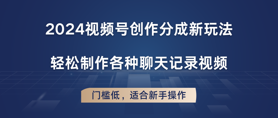 2024视频号创作分成新玩法，轻松制作各种聊天记录视频，门槛低，适合新手操作 - 福缘创业网