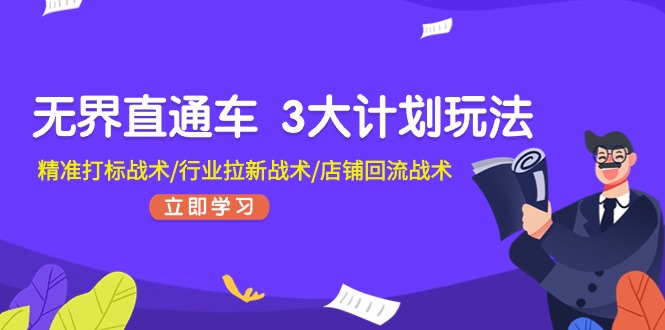 无界直通车3大计划玩法，精准打标战术/行业拉新战术/店铺回流战术 - 福缘创业网