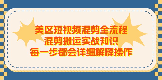 美区短视频混剪全流程，混剪搬运实战知识，每一步都会详细解释操作 - 福缘创业网