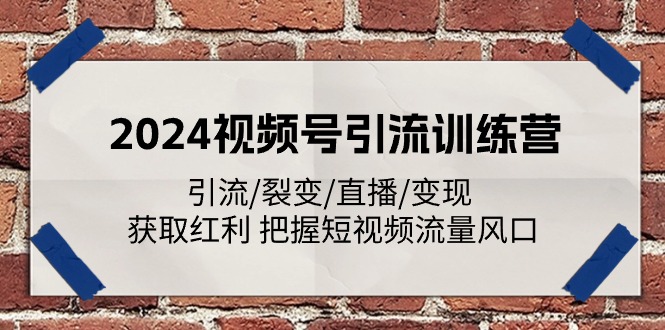 2024视频号引流训练营：引流/裂变/直播/变现 获取红利 把握短视频流量风口 - 福缘创业网