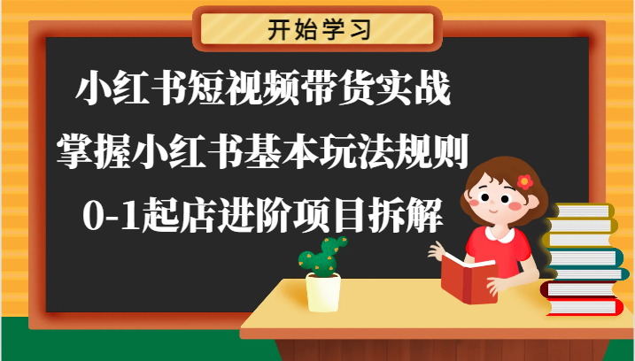 小红书短视频带货实战-掌握小红书基本玩法规则，0-1起店进阶项目拆解 - 福缘创业网