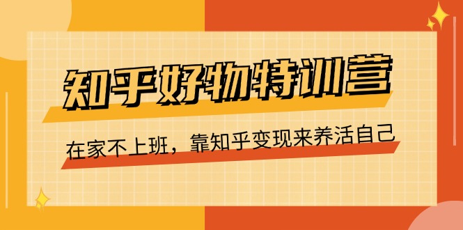 知乎好物特训营，在家不上班，靠知乎变现来养活自己 - 福缘创业网
