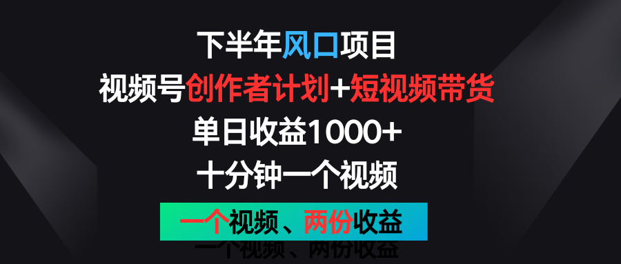 下半年风口项目，视频号创作者计划+视频带货，单日收益1000+，一个视频两份收益 - 福缘创业网