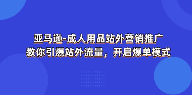 亚马逊成人用品站外营销推广，教你引爆站外流量，开启爆单模式 - 福缘创业网