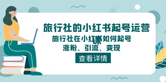 旅行社的小红书起号运营课，旅行社在小红书如何起号、涨粉、引流、变现 - 福缘创业网