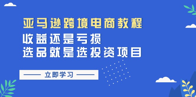 亚马逊跨境电商教程：收益还是亏损！选品就是选投资项目 - 福缘创业网