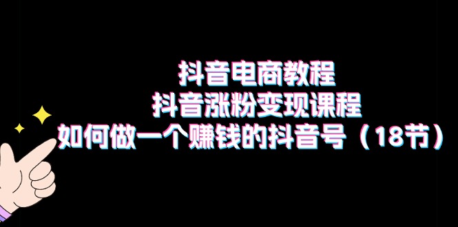 抖音电商教程：抖音涨粉变现课程：如何做一个赚钱的抖音号 - 福缘创业网