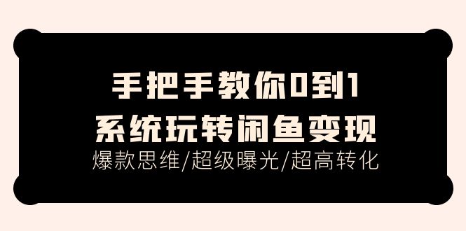 手把手教你0到1系统玩转闲鱼变现，爆款思维/超级曝光/超高转化 - 福缘创业网