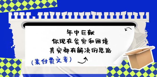 公众号付费文章：年中巨献-你现在贫穷和困境，其实都有解决的思路 (进来抄作业) - 福缘创业网
