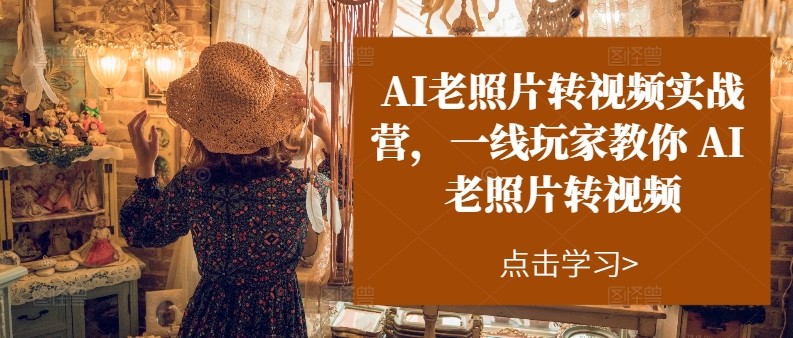 AI老照片转视频实操训练营，一线玩家教你AI老照片转视频 - 福缘创业网