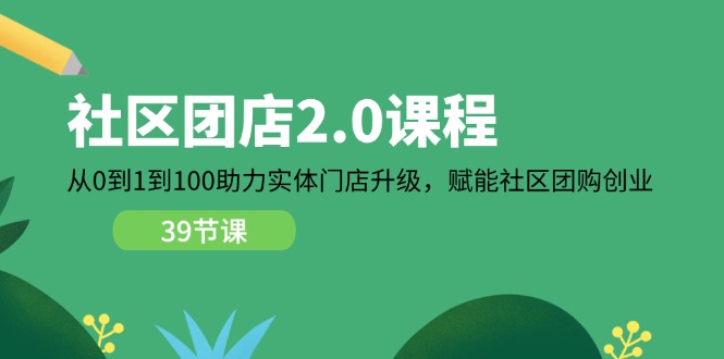 社区团店2.0课程，从0到1到100助力实体门店升级，赋能社区团购创业 - 福缘创业网