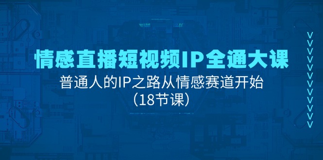 情感直播短视频IP全通大课，普通人的IP之路从情感赛道开始 - 福缘创业网