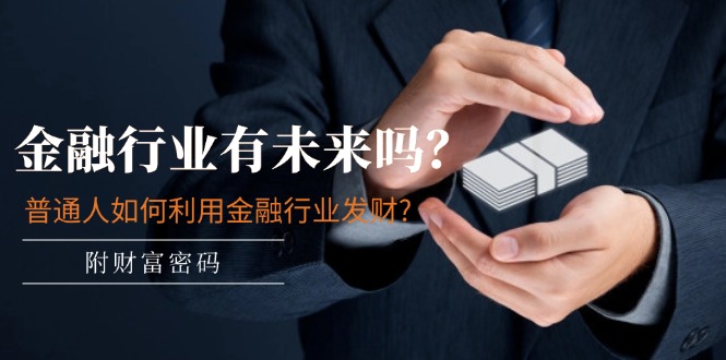 公众号付费文章：金融行业有未来吗？普通人如何利用金融行业发财?(附财富密码) - 福缘创业网