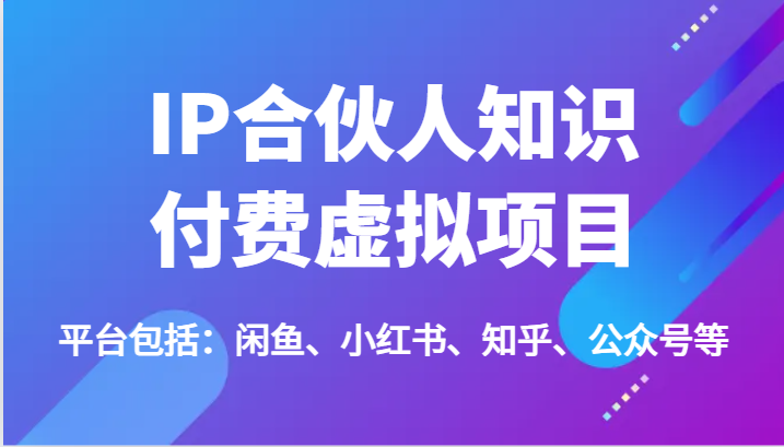 IP合伙人知识付费虚拟项目，包括：闲鱼、小红书、知乎、公众号等 - 福缘创业网