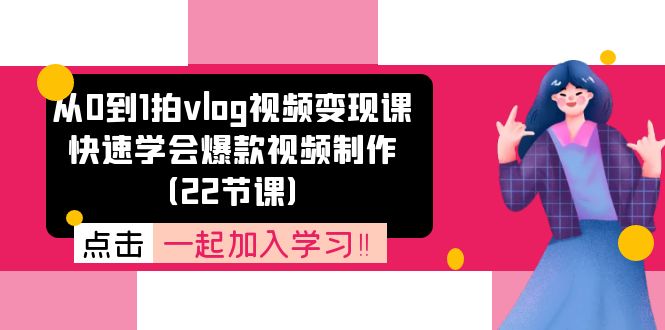 从0到1拍vlog视频变现课：快速学会爆款视频制作 - 福缘创业网