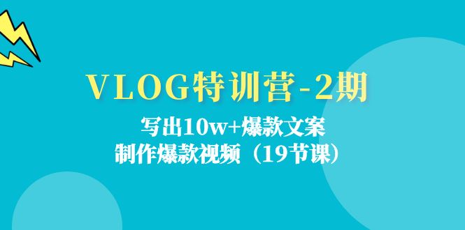 VLOG特训营第2期：写出10w+爆款文案，制作爆款视频 - 福缘创业网