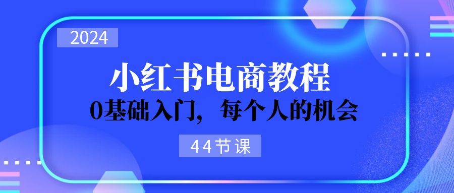 2024从0-1学习小红书电商，0基础入门，每个人的机会 - 福缘创业网