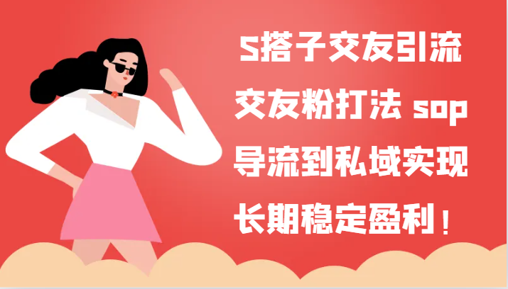 S搭子交友引流，交友粉打法 sop，导流到私域实现长期稳定盈利！ - 福缘创业网