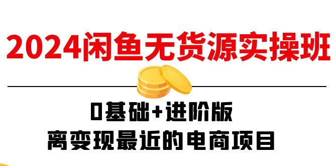 2024闲鱼无货源实操班：0基础+进阶版，离变现最近的电商项目 - 福缘创业网