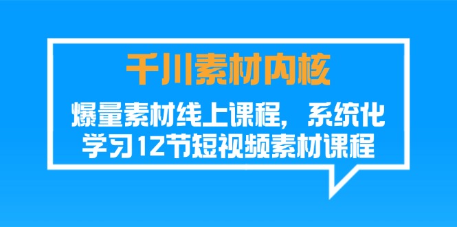 千川素材内核，爆量素材线上课程，系统化学习短视频素材 - 福缘创业网