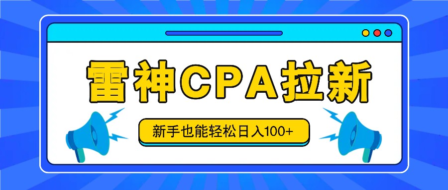 雷神拉新活动项目，操作简单，新手也能轻松日入100+【视频教程+后台开通】 - 福缘创业网
