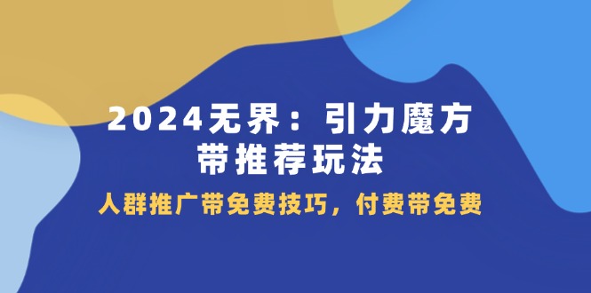 2024无界引力魔方带推荐玩法，人群推广带免费技巧，付费带免费 - 福缘创业网