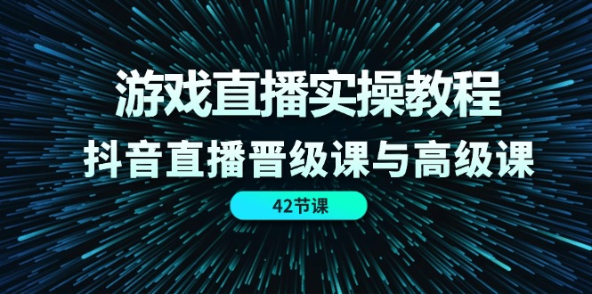 游戏直播实操教程，抖音直播晋级课与高级课 - 福缘创业网