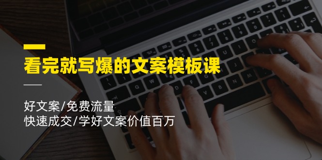 看完就写爆的文案模板课，好文案/免费流量/快速成交/学好文案价值百万 - 福缘创业网