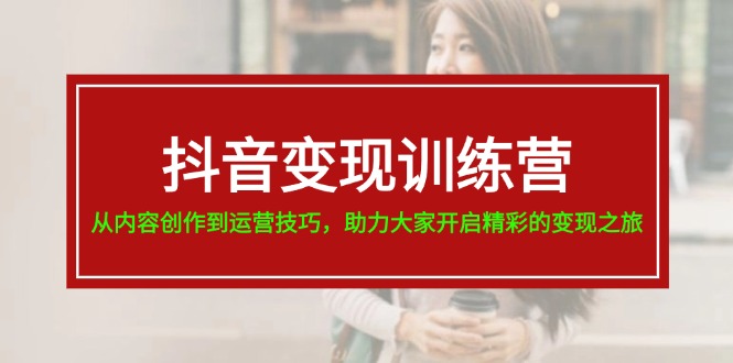 抖音变现训练营，从内容创作到运营技巧，助力大家开启精彩的变现之旅 - 福缘创业网
