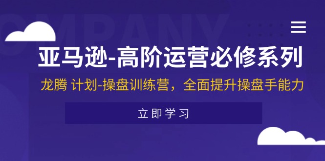 亚马逊高阶运营必修系列，龙腾计划-操盘训练营，全面提升操盘手能力 - 福缘创业网