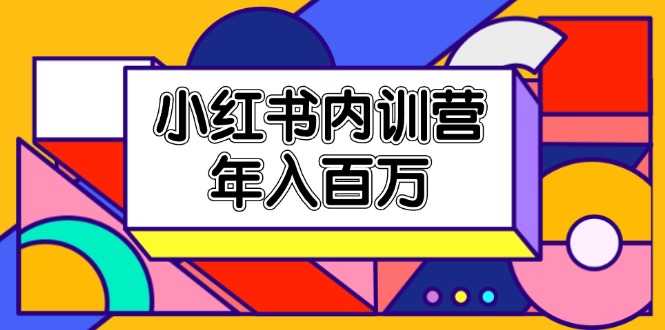 小红书内训营，底层逻辑/定位赛道/账号包装/内容策划/爆款创作/年入百万 - 福缘创业网