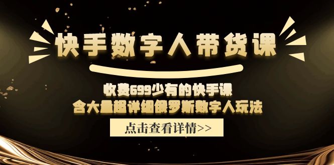 收费699少有的快手数字人带货课，含大量超详细俄罗斯数字人玩法 - 福缘创业网