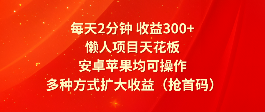每天2分钟收益300+，懒人项目天花板，安卓苹果均可操作，多种方式扩大收益 - 福缘创业网