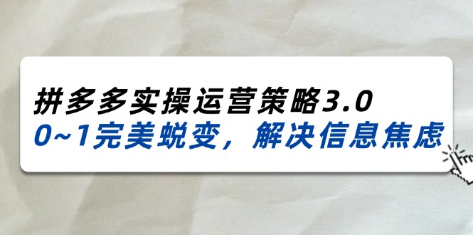 2024-2025拼多多实操运营策略3.0，0~1完美蜕变，解决信息焦虑 - 福缘创业网