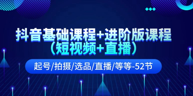 抖音基础课程+进阶版课程起号/拍摄/选品/直播/等等 - 福缘创业网