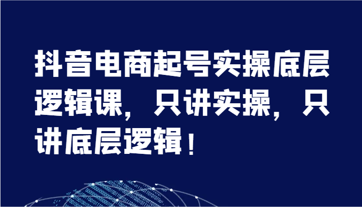 抖音电商起号实操底层逻辑课，只讲实操，只讲底层逻辑！ - 福缘创业网