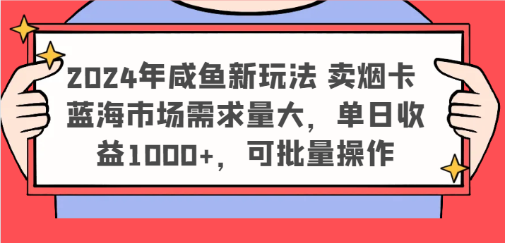 2024年咸鱼新玩法 卖烟卡 蓝海市场需求量大，单日收益1000+，可批量操作 - 福缘创业网