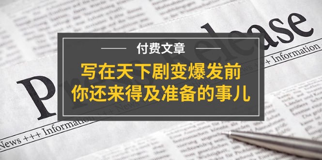 公众号付费文章《写在天下剧变爆发前，你还来得及准备的事儿》 - 福缘创业网
