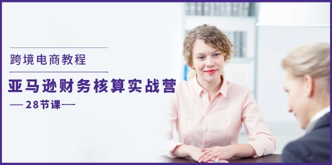 跨境电商教程：亚马逊财务核算实战营 - 福缘创业网