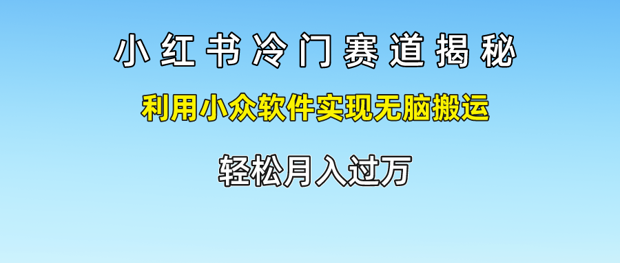 小红书冷门赛道揭秘,利用小众软件实现无脑搬运，轻松月入过万 - 福缘创业网