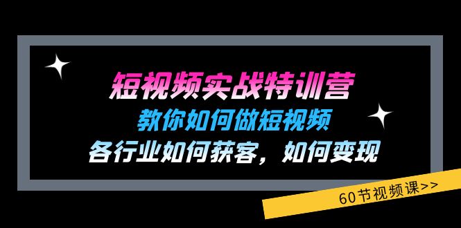 短视频实战特训营：教你如何做短视频，各行业如何获客，如何变现 (60节) - 福缘创业网